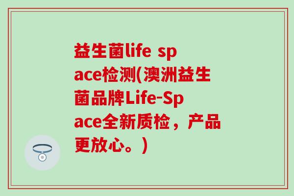 益生菌life space检测(澳洲益生菌品牌Life-Space全新质检，产品更放心。)