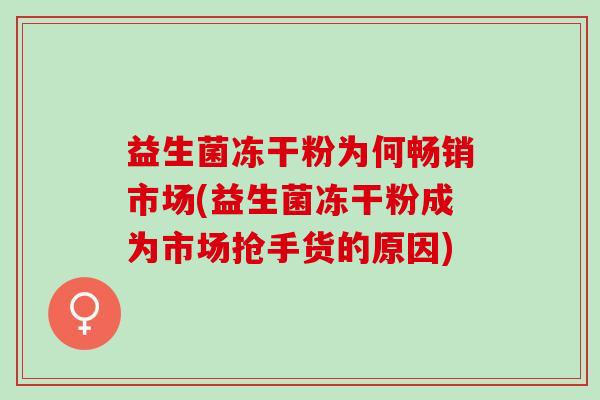 益生菌冻干粉为何畅销市场(益生菌冻干粉成为市场抢手货的原因)