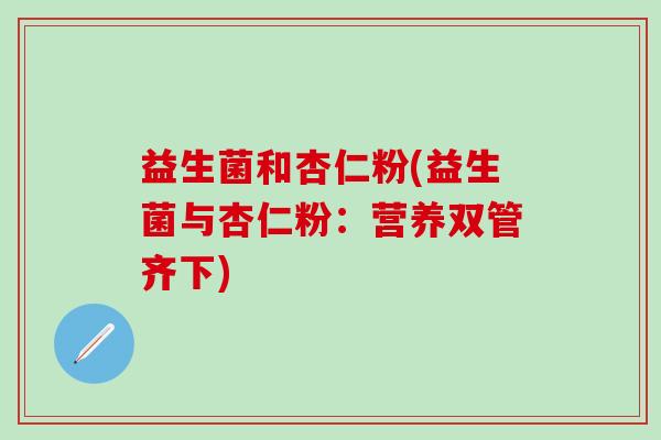 益生菌和杏仁粉(益生菌与杏仁粉：营养双管齐下)