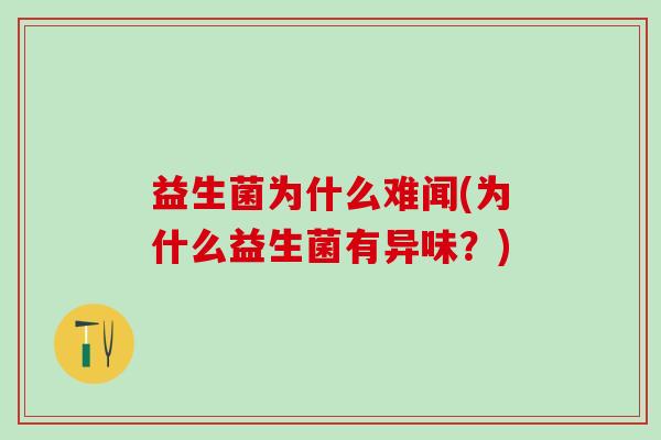 益生菌为什么难闻(为什么益生菌有异味？)