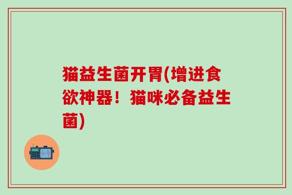 猫益生菌开胃(增进神器!猫咪必备益生菌) 猫益生菌开胃(增进神器!猫咪必备益生菌)