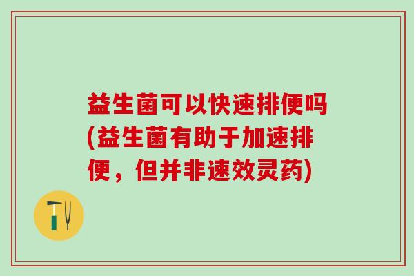 益生菌可以快速排便吗(益生菌有助于加速排便，但并非速效灵药)