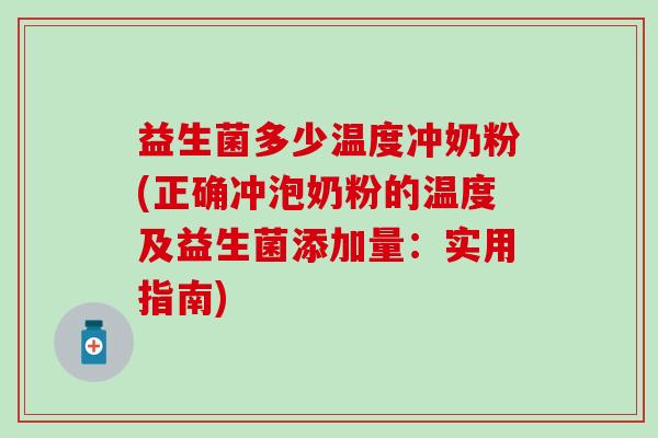 益生菌多少温度冲奶粉(正确冲泡奶粉的温度及益生菌添加量：实用指南)