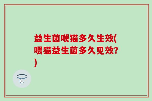 益生菌喂猫多久生效(喂猫益生菌多久见效？)