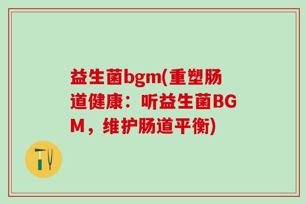 益生菌bgm(重塑肠道健康：听益生菌BGM，维护肠道平衡)
