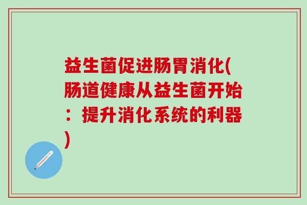 益生菌促进肠胃消化(肠道健康从益生菌开始：提升消化系统的利器)
