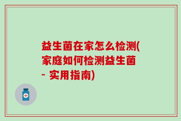 益生菌在家怎么检测(家庭如何检测益生菌 - 实用指南)