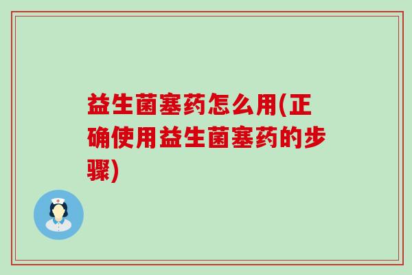 益生菌塞药怎么用(正确使用益生菌塞药的步骤)