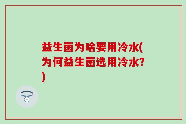 益生菌为啥要用冷水(为何益生菌选用冷水？)