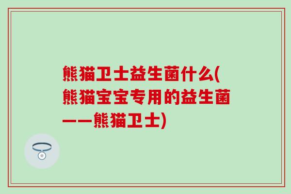 熊猫卫士益生菌什么(熊猫宝宝专用的益生菌——熊猫卫士)