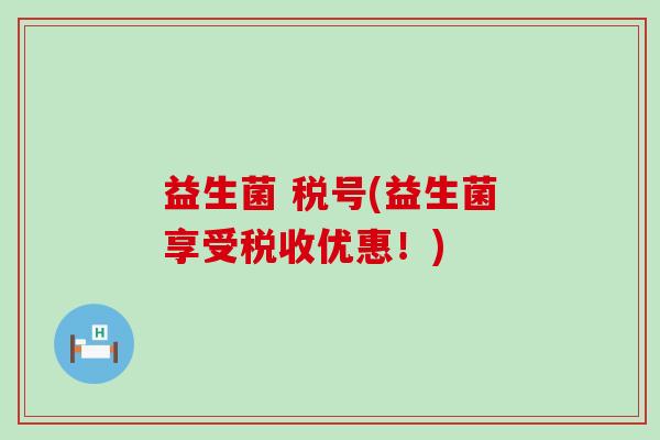 益生菌 税号(益生菌享受税收优惠！)