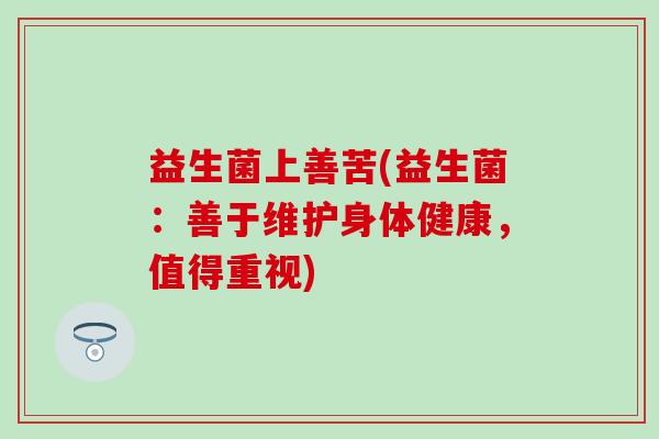 益生菌上善苦(益生菌：善于维护身体健康，值得重视)