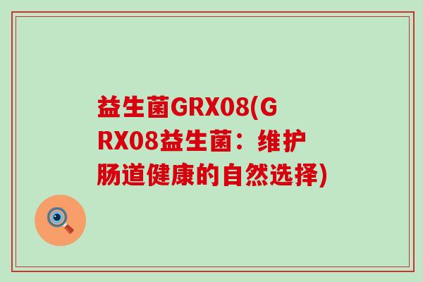 益生菌GRX08(GRX08益生菌：维护肠道健康的自然选择)