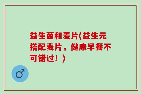 益生菌和麦片(益生元搭配麦片，健康早餐不可错过！)