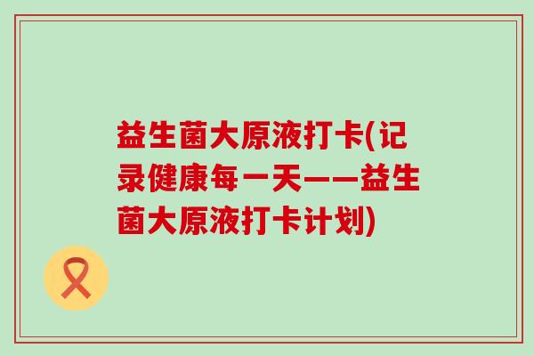 益生菌大原液打卡(记录健康每一天——益生菌大原液打卡计划)