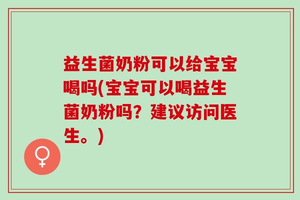 益生菌奶粉可以给宝宝喝吗(宝宝可以喝益生菌奶粉吗？建议访问医生。)