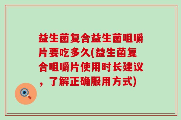 益生菌复合益生菌咀嚼片要吃多久(益生菌复合咀嚼片使用时长建议，了解正确服用方式)