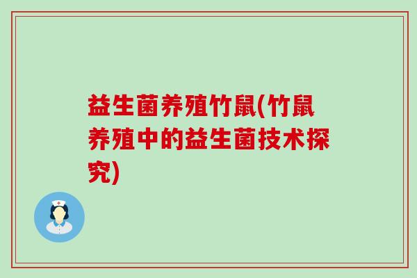 益生菌养殖竹鼠(竹鼠养殖中的益生菌技术探究) 益生菌养殖竹鼠(竹鼠养殖中的益生菌技术探究)