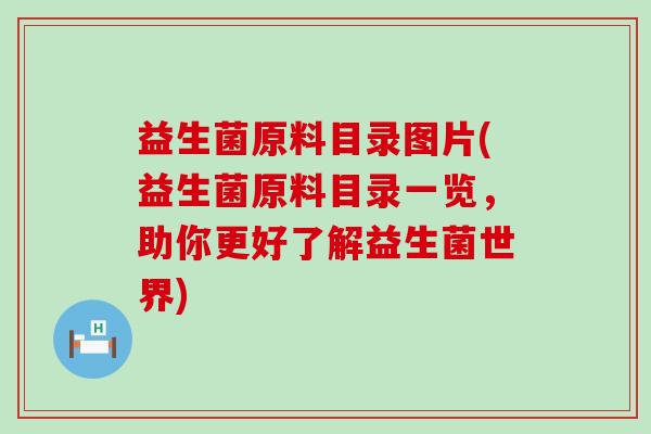 益生菌原料目录图片(益生菌原料目录一览,助你更好了解益生菌世界) 益生菌原料目录图片(益生菌原料目录一览,助你更好了解益生菌世界)