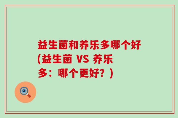 益生菌和养乐多哪个好(益生菌 VS 养乐多：哪个更好？)
