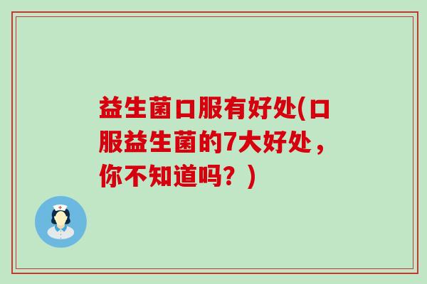 益生菌口服有好处(口服益生菌的7大好处，你不知道吗？)