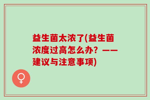 益生菌太浓了(益生菌浓度过高怎么办？——建议与注意事项)