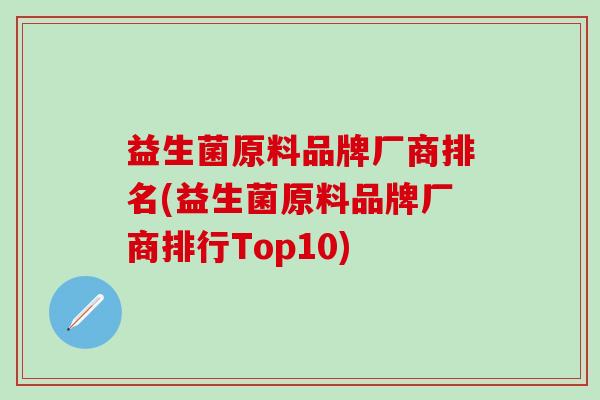 益生菌原料品牌厂商排名(益生菌原料品牌厂商排行Top10) 益生菌原料品牌厂商排名(益生菌原料品牌厂商排行Top10)
