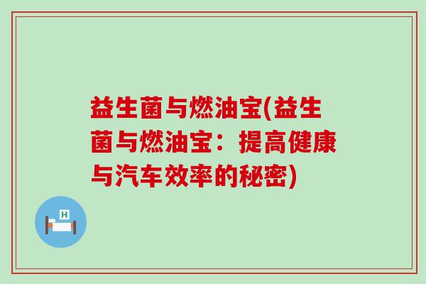 益生菌与燃油宝(益生菌与燃油宝：提高健康与汽车效率的秘密)