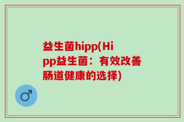 益生菌hipp(Hipp益生菌：有效改善肠道健康的选择)