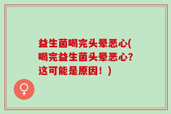 益生菌喝完头晕恶心(喝完益生菌头晕恶心？这可能是原因！)