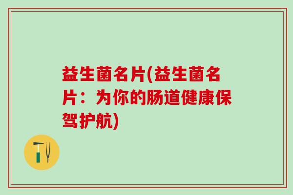 益生菌名片(益生菌名片：为你的肠道健康保驾护航)