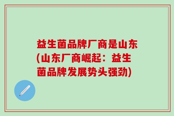 益生菌品牌厂商是山东(山东厂商崛起：益生菌品牌发展势头强劲)