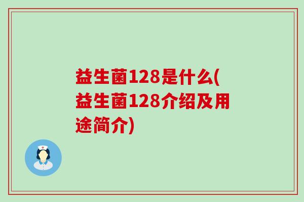 益生菌128是什么(益生菌128介绍及用途简介)