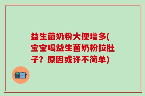益生菌奶粉大便增多(宝宝喝益生菌奶粉拉肚子？原因或许不简单)