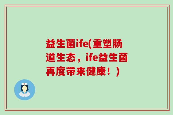 益生菌ife(重塑肠道生态，ife益生菌再度带来健康！)