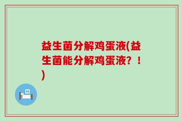 益生菌分解鸡蛋液(益生菌能分解鸡蛋液？！)