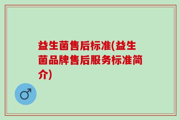 益生菌售后标准(益生菌品牌售后服务标准简介)
