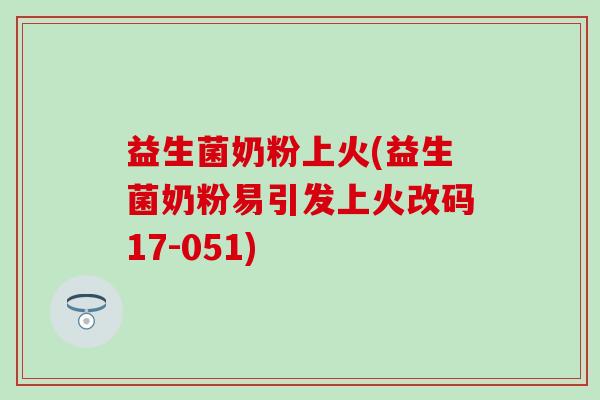 益生菌奶粉上火(益生菌奶粉易引发上火改码17-051)
