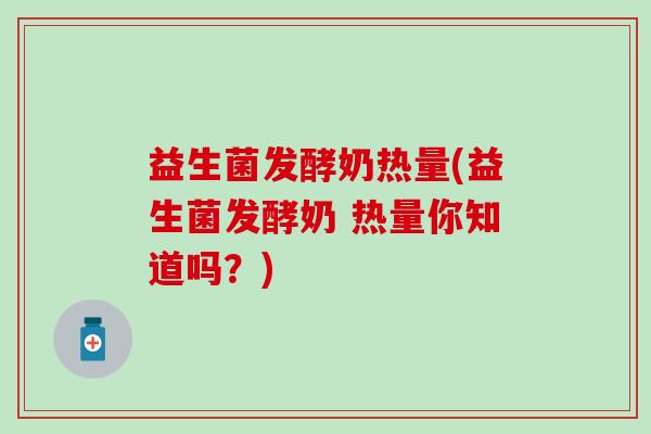 益生菌发酵奶热量(益生菌发酵奶 热量你知道吗？)