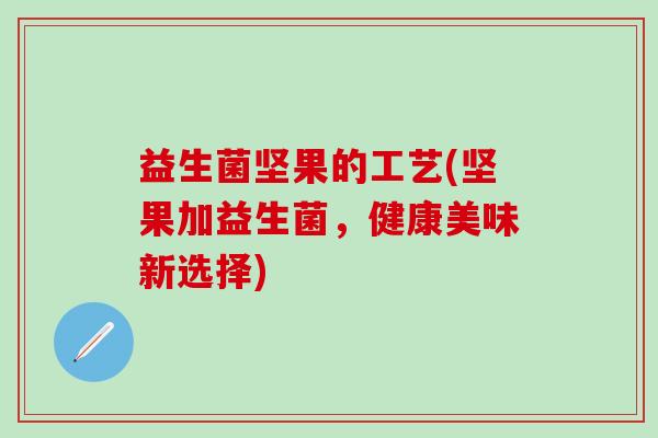 益生菌坚果的工艺(坚果加益生菌，健康美味新选择)