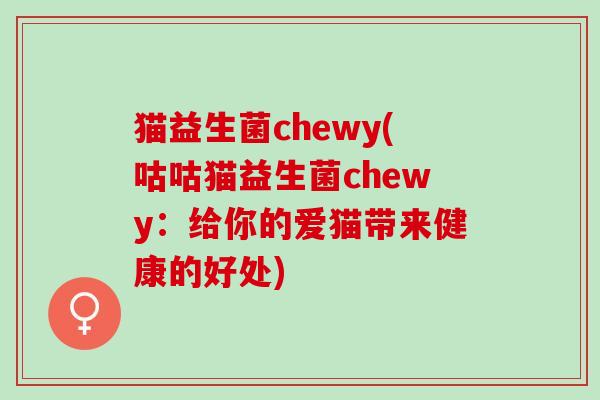 猫益生菌chewy(咕咕猫益生菌chewy：给你的爱猫带来健康的好处)