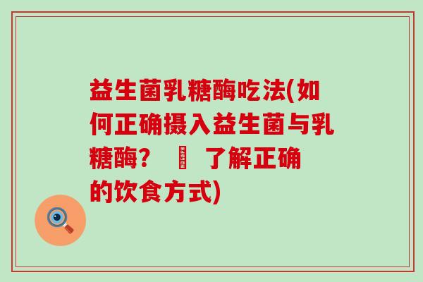 益生菌乳糖酶吃法(如何正确摄入益生菌与乳糖酶？ – 了解正确的饮食方式)