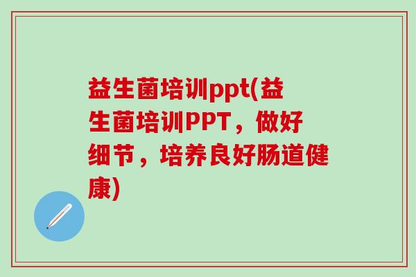 益生菌培训ppt(益生菌培训PPT，做好细节，培养良好肠道健康)