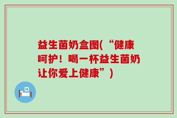 益生菌奶盒图(“健康呵护！喝一杯益生菌奶让你爱上健康”)