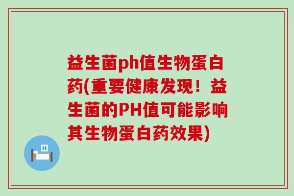 益生菌ph值生物蛋白药(重要健康发现！益生菌的PH值可能影响其生物蛋白果)