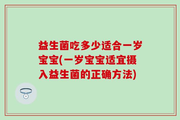 益生菌吃多少适合一岁宝宝(一岁宝宝适宜摄入益生菌的正确方法)