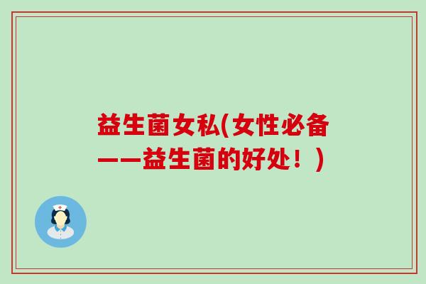 益生菌女私(女性必备——益生菌的好处！)