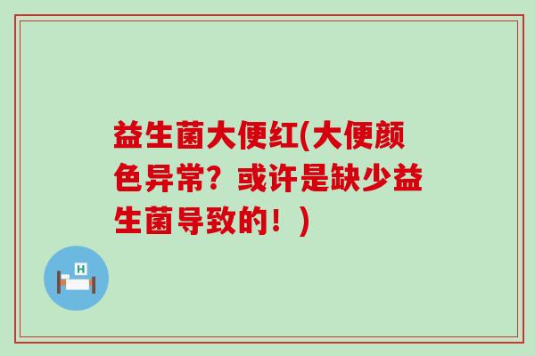 益生菌大便红(大便颜色异常？或许是缺少益生菌导致的！)