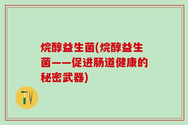 烷醇益生菌(烷醇益生菌——促进肠道健康的秘密武器)