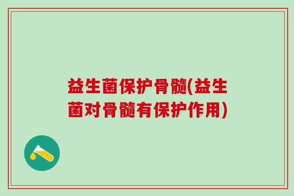 益生菌保护骨髓(益生菌对骨髓有保护作用)